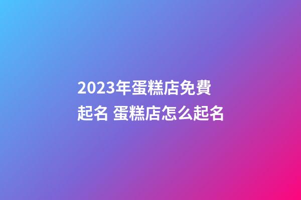 2023年蛋糕店免費起名 蛋糕店怎么起名-第1張-店鋪起名-玄機派